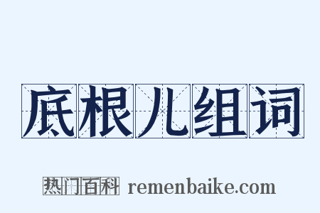 底根儿组词是什么意思的图片